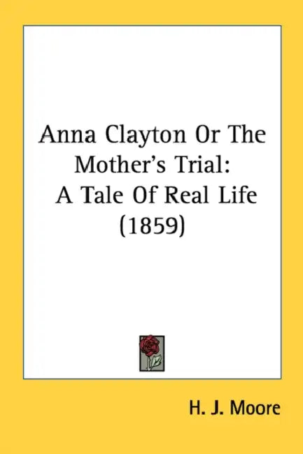 Anna Clayton Or The Mother's Trial: A Tale Of Real Life (1859) by H. J. Moore