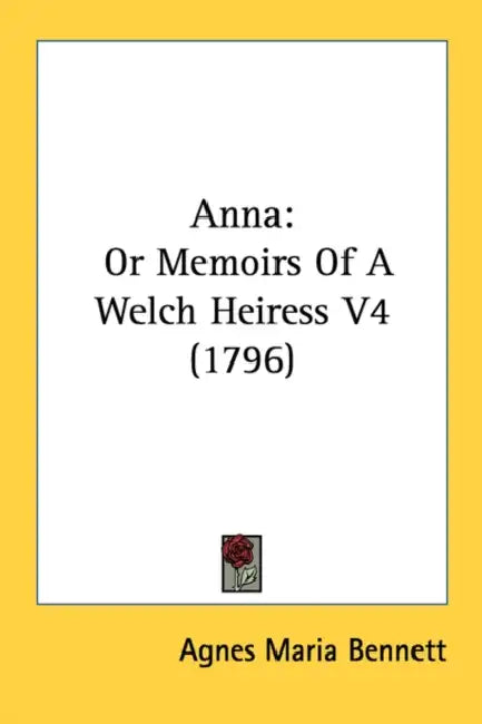 Anna: Or Memoirs Of A Welch Heiress V4 (1796) by Agnes Maria Bennett