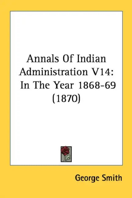 Annals Of Indian Administration V14: In The Year 1868-69 (1870) by George Smith