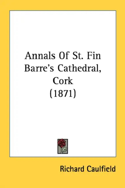 Annals Of St. Fin Barre's Cathedral, Cork (1871) by Richard Caulfield