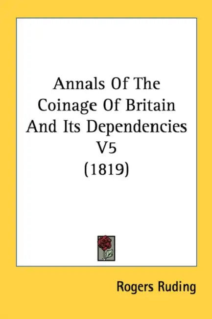 Annals Of The Coinage Of Britain And Its Dependencies V5 (1819) by Rogers Ruding