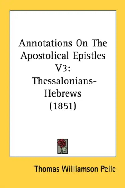 Annotations On The Apostolical Epistles V3: Thessalonians-Hebrews (1851) by Thomas Williamson Peile