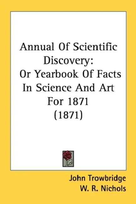 Annual Of Scientific Discovery: Or Yearbook Of Facts In Science And Art For 1871 (1871) by John Trowbridge, W. R. Nichols, C. R. Cross