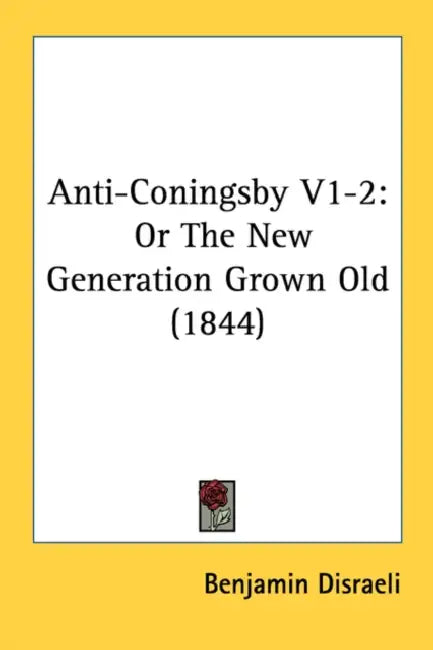 Anti-Coningsby V1-2: Or The New Generation Grown Old (1844) by Benjamin Disraeli