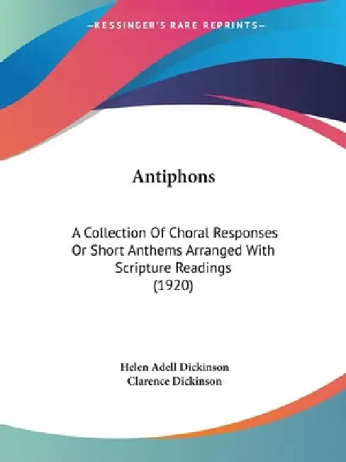 Antiphons: A Collection Of Choral Responses Or Short Anthems Arranged With Scripture Readings (1920) by Helen Adell Dickinson, Clarence Dickinson