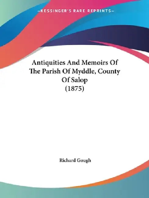 Antiquities And Memoirs Of The Parish Of Myddle, County Of Salop (1875) by Richard Gough