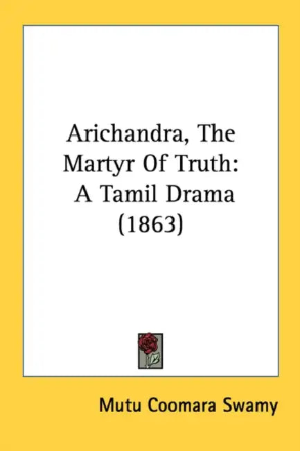 Arichandra, The Martyr Of Truth: A Tamil Drama (1863) by Mutu Coomara Swamy