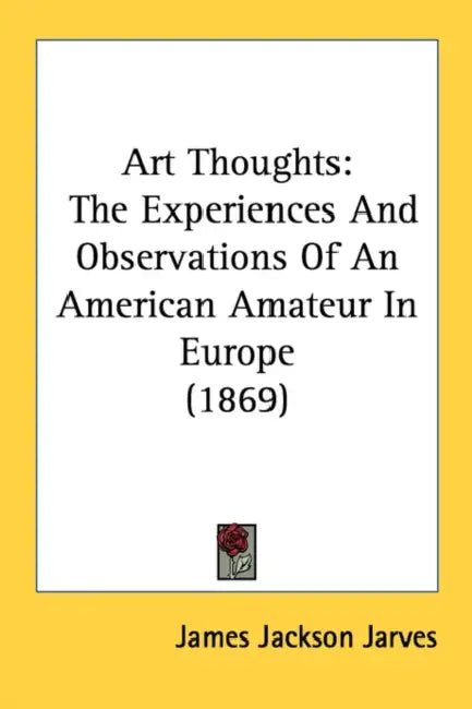 Art Thoughts: The Experiences And Observations Of An American Amateur In Europe (1869) by James Jackson Jarves