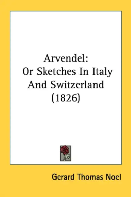 Arvendel: Or Sketches In Italy And Switzerland (1826) by Gerard Thomas Noel