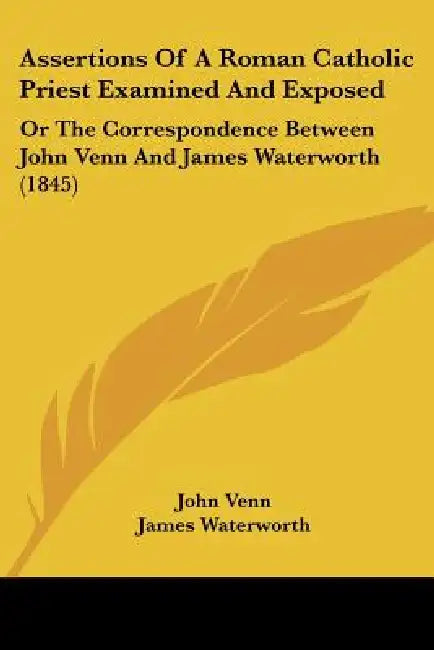 Assertions Of A Roman Catholic Priest Examined And Exposed: Or The Correspondence Between John Venn And James Waterworth (1845) by John Venn, James Waterworth