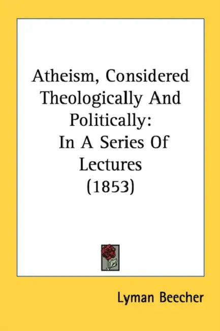 Atheism, Considered Theologically And Politically: In A Series Of Lectures (1853) by Lyman Beecher