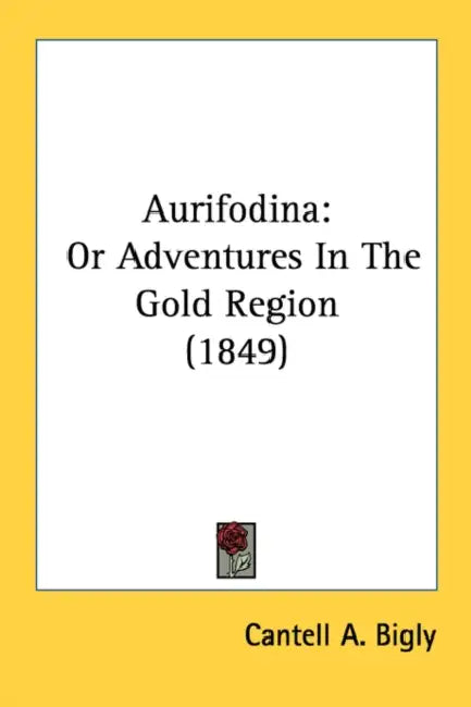 Aurifodina: Or Adventures In The Gold Region (1849) by Cantell A. Bigly