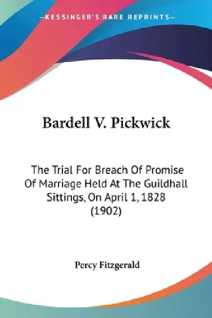 Bardell V. Pickwick: The Trial For Breach Of Promise Of Marriage Held At The Guildhall Sittings, On April 1, 1828 (1902) by Percy Fitzgerald