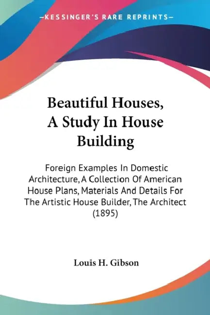 Beautiful Houses, A Study In House Building: Foreign Examples In Domestic Architecture, A Collection Of American House Plans, Materials And Details Fo by Louis H. Gibson