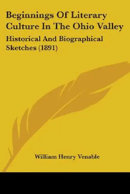 Beginnings Of Literary Culture In The Ohio Valley: Historical And Biographical Sketches (1891) by William Henry Venable