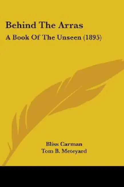 Behind The Arras: A Book Of The Unseen (1895) by Bliss Carman, Tom B. Meteyard