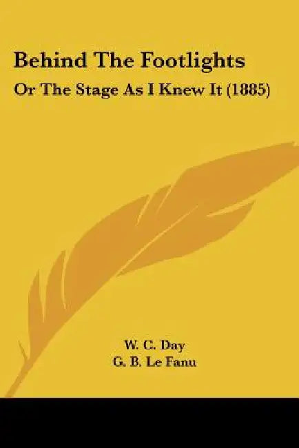 Behind The Footlights: Or The Stage As I Knew It (1885) by W. C. Day, G. B. Le Fanu