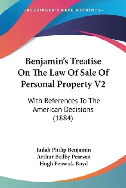 Benjamin's Treatise On The Law Of Sale Of Personal Property V2: With References To The American Decisions (1884) by Judah Philip Benjamin, Arthur Beilby Pearson, Hugh Fenwick Boyd