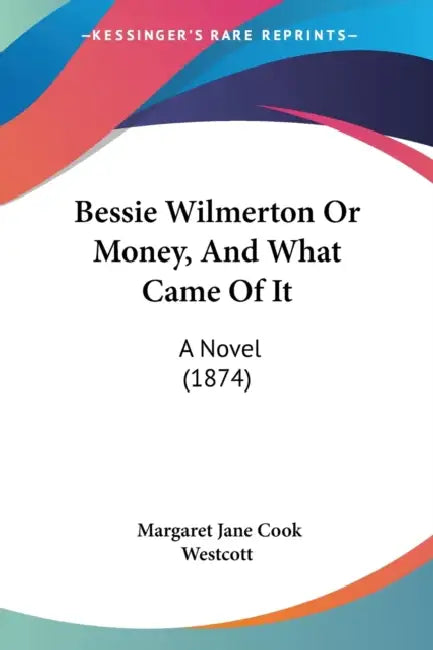 Bessie Wilmerton Or Money, And What Came Of It: A Novel (1874) by Margaret Jane Cook Westcott