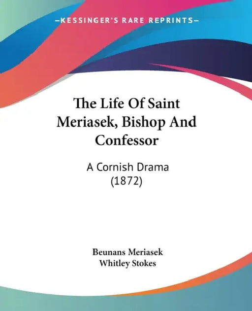 The Life Of Saint Meriasek, Bishop And Confessor: A Cornish Drama (1872) by Beunans Meriasek, Whitley Stokes