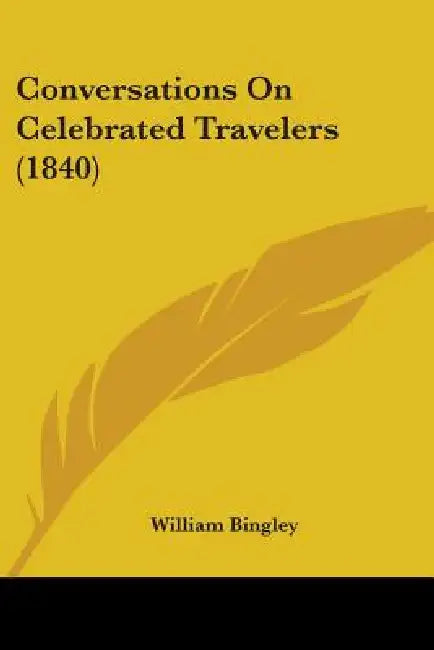 Conversations On Celebrated Travelers (1840) by William Bingley