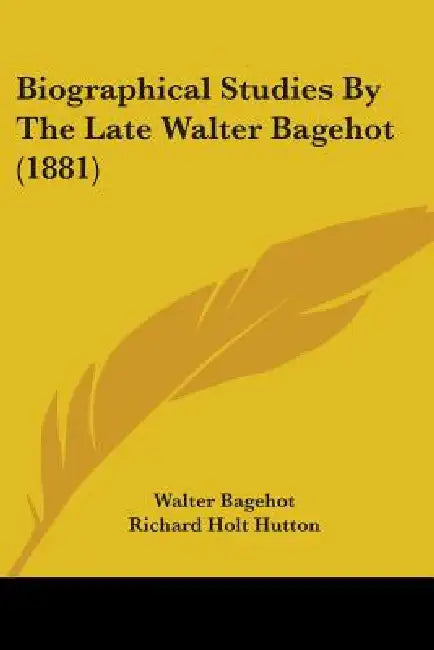 Biographical Studies By The Late Walter Bagehot (1881) by Walter Bagehot, Richard Holt Hutton