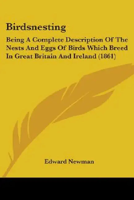 Birdsnesting: Being A Complete Description Of The Nests And Eggs Of Birds Which Breed In Great Britain And Ireland (1861) by Edward Newman