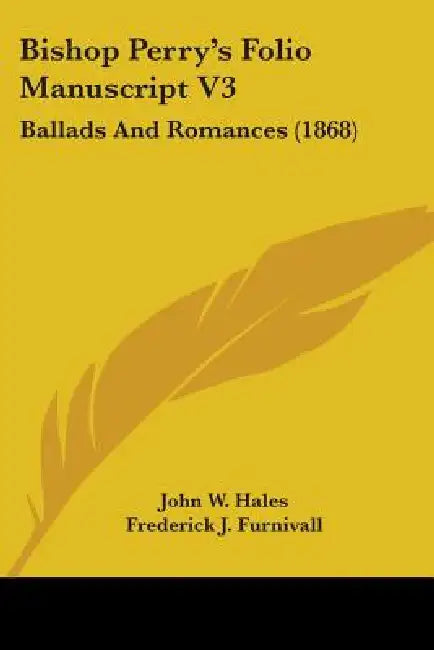 Bishop Perry's Folio Manuscript V3: Ballads And Romances (1868) by John W. Hales, Frederick J. Furnivall
