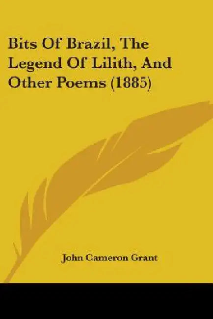 Bits Of Brazil, The Legend Of Lilith, And Other Poems (1885) by John Cameron Grant