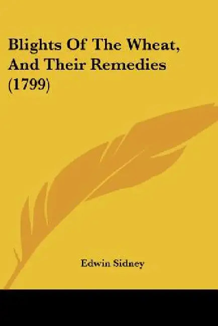 Blights Of The Wheat, And Their Remedies (1799) by Edwin Sidney