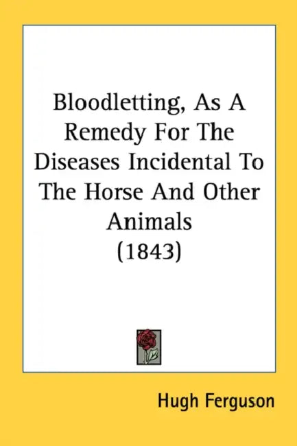 Bloodletting, As A Remedy For The Diseases Incidental To The Horse And Other Animals (1843) by Hugh Ferguson