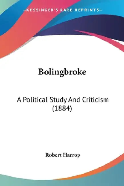 Bolingbroke: A Political Study And Criticism (1884) by Robert Harrop