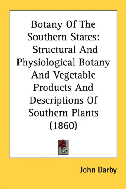 Botany of the Southern States: Structural and Physiological Botany and Vegetable Products and Descriptions of Southern Plants (1860) by John Darby