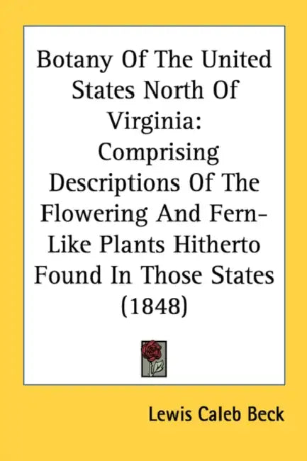 Botany Of The United States North Of Virginia: Comprising Descriptions Of The Flowering And Fern-Like Plants Hitherto Found In Those States (1848) by Lewis Caleb Beck