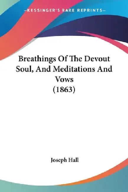 Breathings Of The Devout Soul, And Meditations And Vows (1863) by Joseph Hall