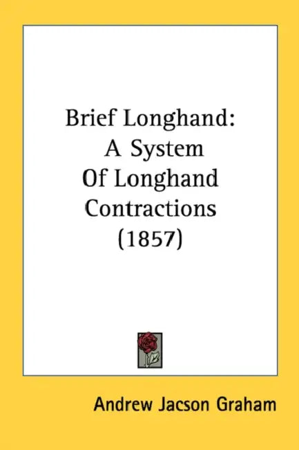 Brief Longhand: A System Of Longhand Contractions (1857) by Andrew Jacson Graham