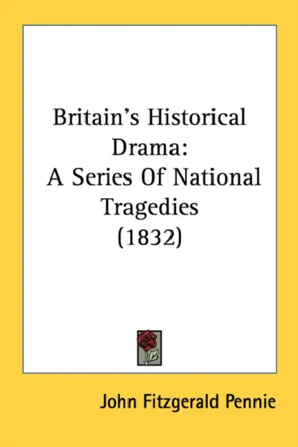 Britain's Historical Drama: A Series Of National Tragedies (1832) by John Fitzgerald Pennie