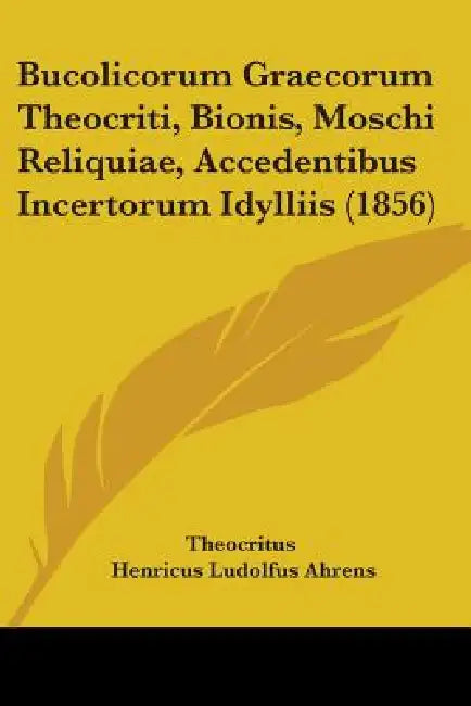 Bucolicorum Graecorum Theocriti, Bionis, Moschi Reliquiae, Accedentibus Incertorum Idylliis (1856) by Theocritus, Henricus Ludolfus Ahrens