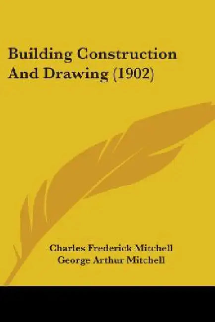 Building Construction And Drawing (1902) by Charles Frederick Mitchell, George Arthur Mitchell