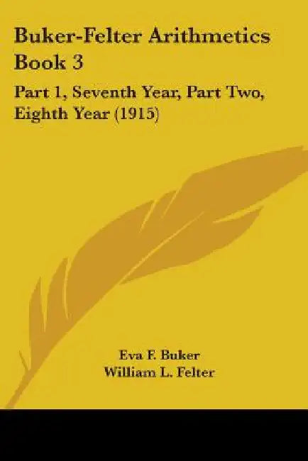 Buker-Felter Arithmetics Book 3: Part 1, Seventh Year, Part Two, Eighth Year (1915) by Eva F. Buker, William L. Felter