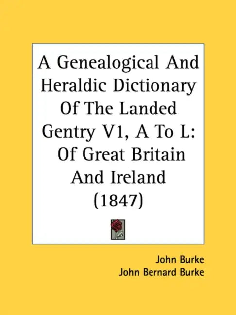 A Genealogical and Heraldic Dictionary of the Landed Gentry V1, A to L: Of Great Britain and Ireland (1847) by John Burke