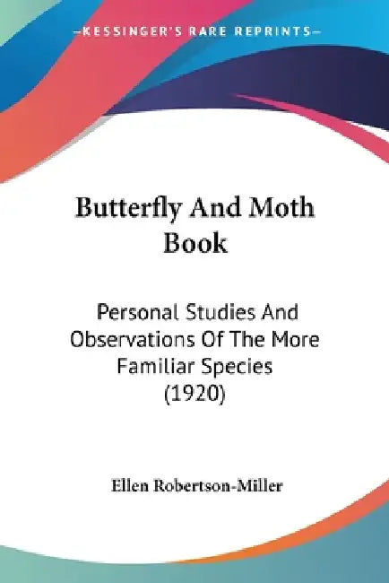 Butterfly And Moth Book: Personal Studies And Observations Of The More Familiar Species (1920) by Ellen Robertson-Miller