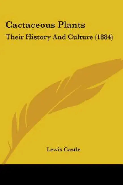 Cactaceous Plants: Their History And Culture (1884) by Lewis Castle