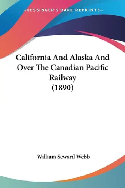 California And Alaska And Over The Canadian Pacific Railway (1890) by William Seward Webb