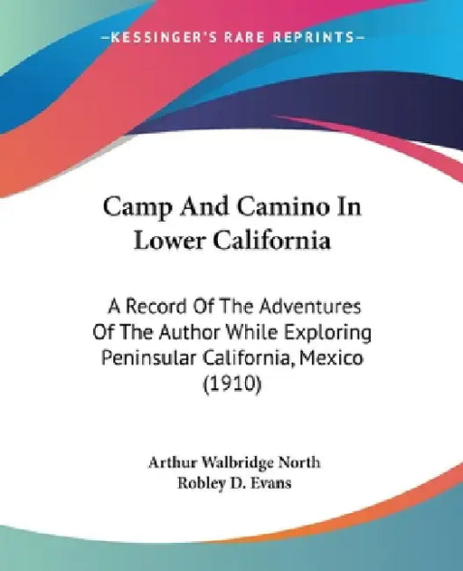 Camp And Camino In Lower California: A Record Of The Adventures Of The Author While Exploring Peninsular California, Mexico (1910) by Arthur Walbridge North, Robley D. Evans