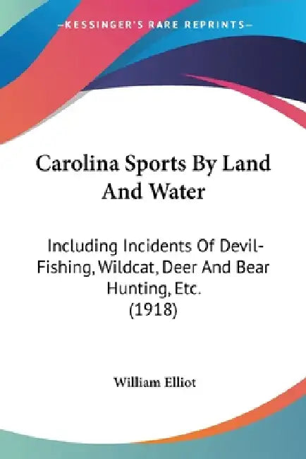 Carolina Sports By Land And Water: Including Incidents Of Devil-Fishing, Wildcat, Deer And Bear Hunting, Etc. (1918) by William Elliot