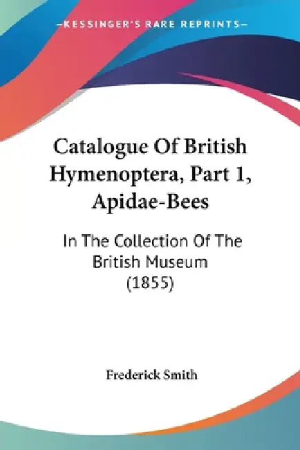 Catalogue Of British Hymenoptera, Part 1, Apidae-Bees: In The Collection Of The British Museum (1855) by Frederick Smith