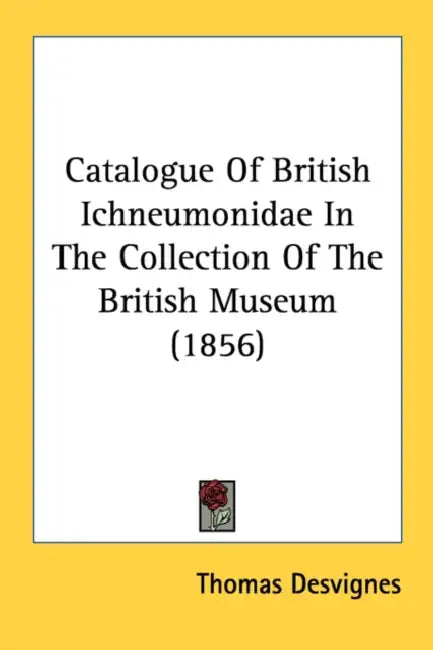 Catalogue Of British Ichneumonidae In The Collection Of The British Museum (1856) by Thomas Desvignes
