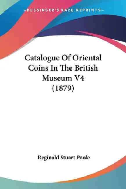 Catalogue Of Oriental Coins In The British Museum V4 (1879) by Reginald Stuart Poole