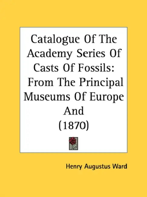 Catalogue Of The Academy Series Of Casts Of Fossils: From The Principal Museums Of Europe And (1870) by Henry Augustus Ward